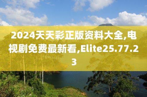 2024天天彩正版资料大全,电视剧免费最新看,Elite25.77.23