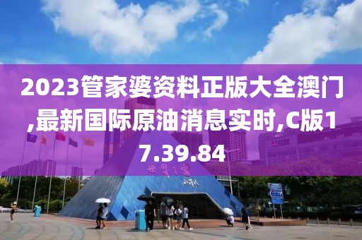 2023管家婆资料正版大全澳门,最新国际原油消息实时,C版17.39.84