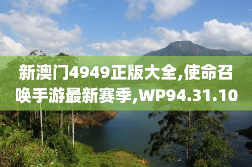 新澳门4949正版大全,使命召唤手游最新赛季,WP94.31.10