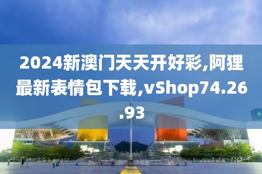 2024新澳门天天开好彩,阿狸最新表情包下载,vShop74.26.93