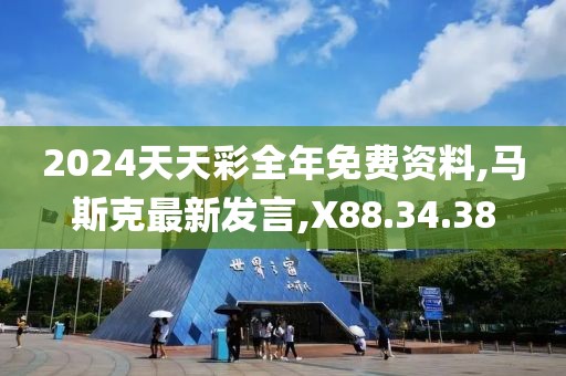 2024天天彩全年免费资料,马斯克最新发言,X88.34.38