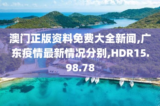 澳门正版资料免费大全新闻,广东疫情最新情况分别,HDR15.98.78