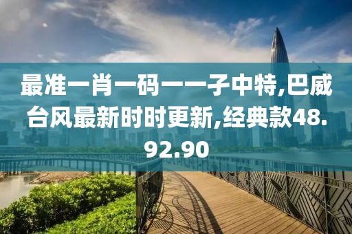 最准一肖一码一一孑中特,巴威台风最新时时更新,经典款48.92.90