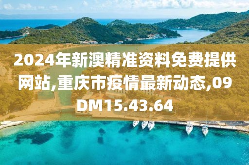 2024年新澳精准资料免费提供网站,重庆市疫情最新动态,09DM15.43.64