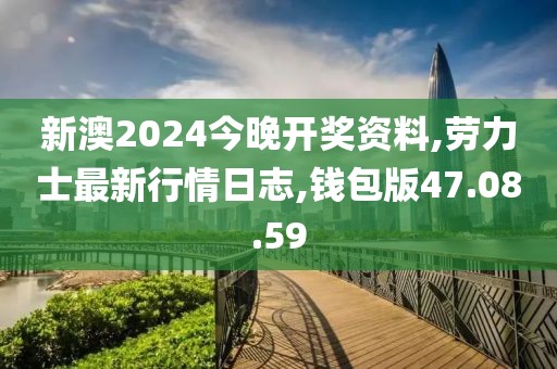 新澳2024今晚开奖资料,劳力士最新行情日志,钱包版47.08.59