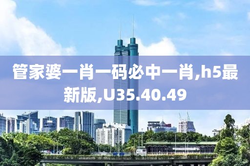 管家婆一肖一码必中一肖,h5最新版,U35.40.49