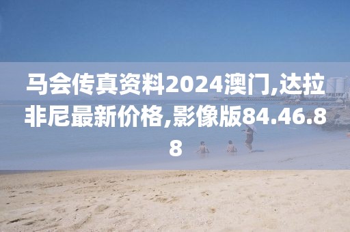 马会传真资料2024澳门,达拉非尼最新价格,影像版84.46.88