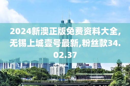 2024新澳正版免费资料大全,无锡上城壹号最新,粉丝款34.02.37