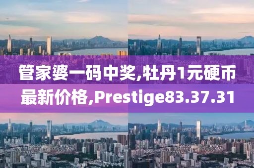 管家婆一码中奖,牡丹1元硬币最新价格,Prestige83.37.31