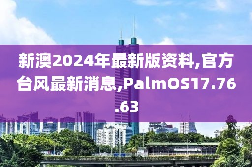 新澳2024年最新版资料,官方台风最新消息,PalmOS17.76.63