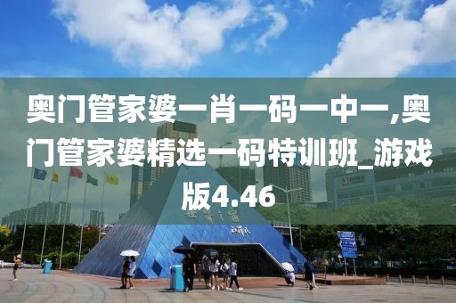 奥门管家婆一肖一码一中一,奥门管家婆精选一码特训班_游戏版4.46