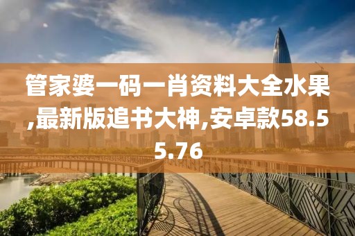 管家婆一码一肖资料大全水果,最新版追书大神,安卓款58.55.76