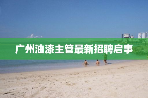 广州油漆主管最新招聘启事