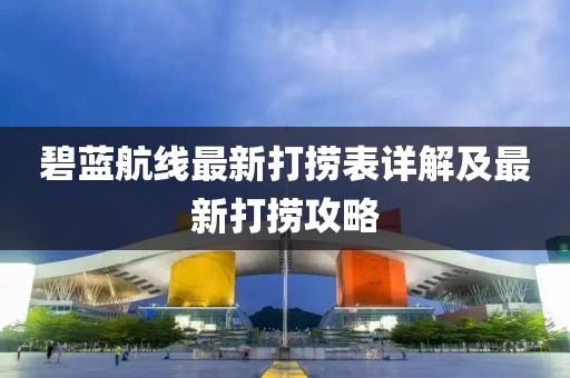 碧蓝航线最新打捞表详解及最新打捞攻略