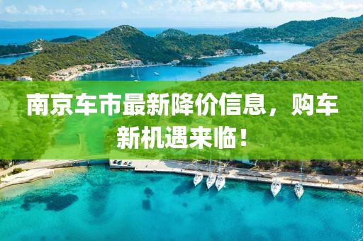 南京车市最新降价信息，购车新机遇来临！