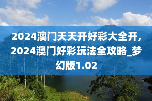 2024澳门天天开好彩大全开,2024澳门好彩玩法全攻略_梦幻版1.02