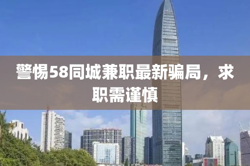 警惕58同城兼职最新骗局，求职需谨慎