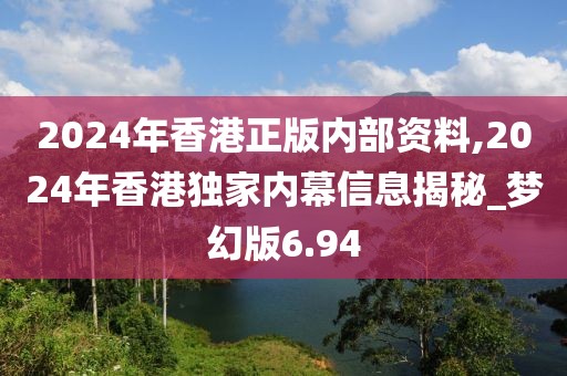 2024年香港正版内部资料,2024年香港独家内幕信息揭秘_梦幻版6.94