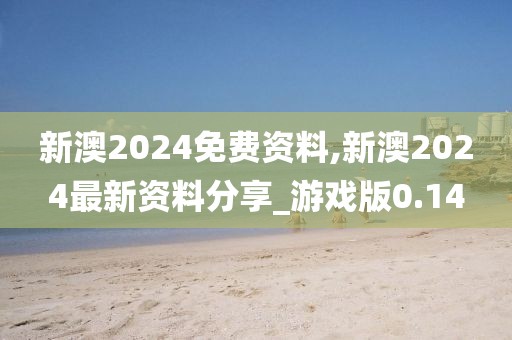 新澳2024免费资料,新澳2024最新资料分享_游戏版0.14