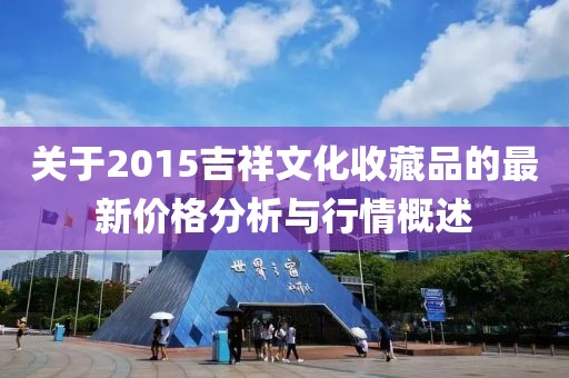 关于2015吉祥文化收藏品的最新价格分析与行情概述