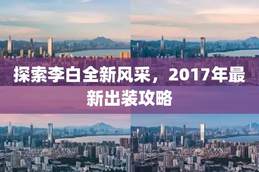 探索李白全新风采，2017年最新出装攻略