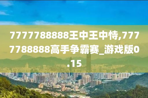 7777788888王中王中恃,7777788888高手争霸赛_游戏版0.15