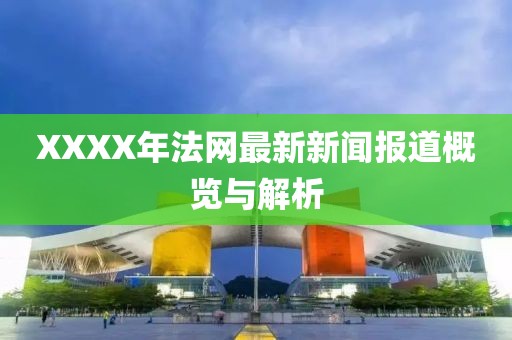 XXXX年法网最新新闻报道概览与解析