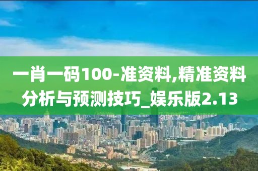 一肖一码100-准资料,精准资料分析与预测技巧_娱乐版2.13