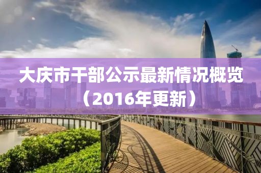 大庆市干部公示最新情况概览（2016年更新）