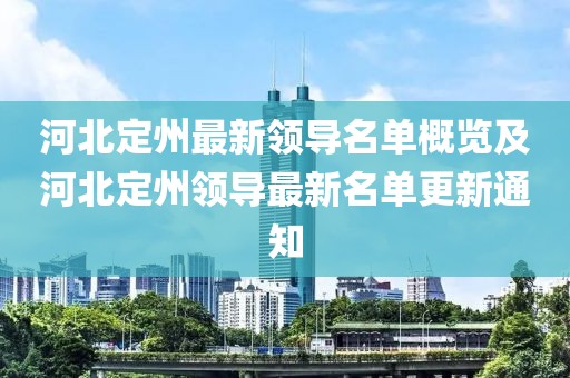 河北定州最新领导名单概览及河北定州领导最新名单更新通知