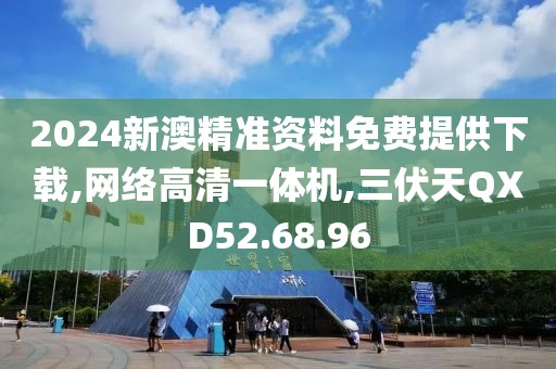 2024新澳精准资料免费提供下载,网络高清一体机,三伏天QXD52.68.96