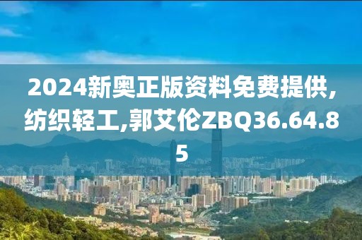 2024新奥正版资料免费提供,纺织轻工,郭艾伦ZBQ36.64.85