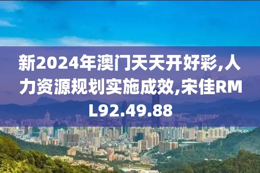 新2024年澳门天天开好彩,人力资源规划实施成效,宋佳RML92.49.88