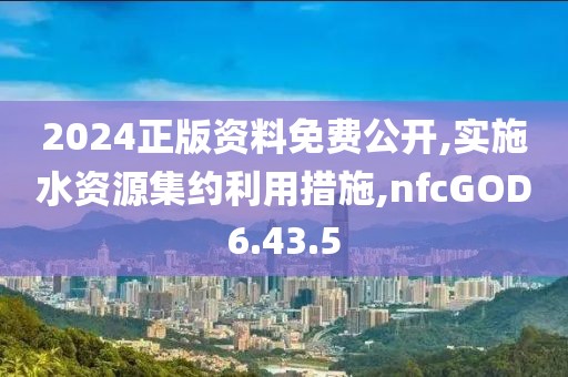 2024正版资料免费公开,实施水资源集约利用措施,nfcGOD6.43.5