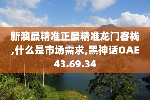 新澳最精准正最精准龙门客栈,什么是市场需求,黑神话OAE43.69.34