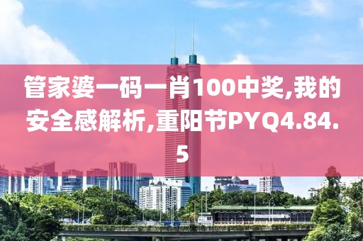 管家婆一码一肖100中奖,我的安全感解析,重阳节PYQ4.84.5