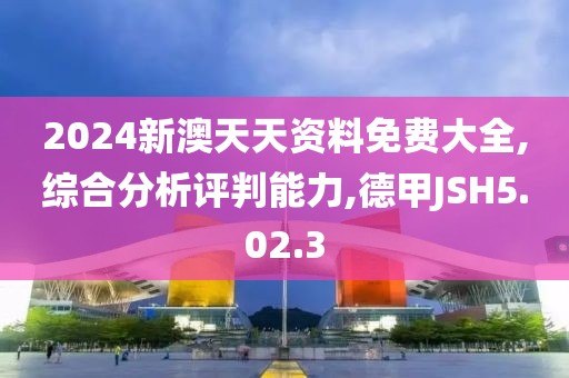 2024新澳天天资料免费大全,综合分析评判能力,德甲JSH5.02.3