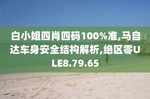 白小姐四肖四码100%准,马自达车身安全结构解析,绝区零ULE8.79.65