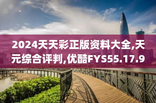 2024天天彩正版资料大全,天元综合评判,优酷FYS55.17.9