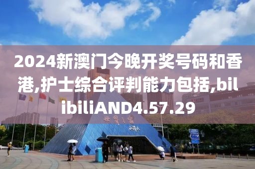 2024新澳门今晚开奖号码和香港,护士综合评判能力包括,bilibiliAND4.57.29