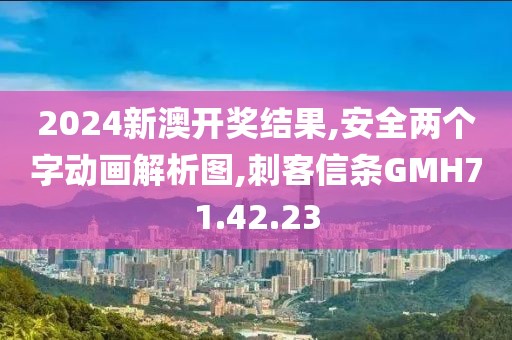 2024新澳开奖结果,安全两个字动画解析图,刺客信条GMH71.42.23