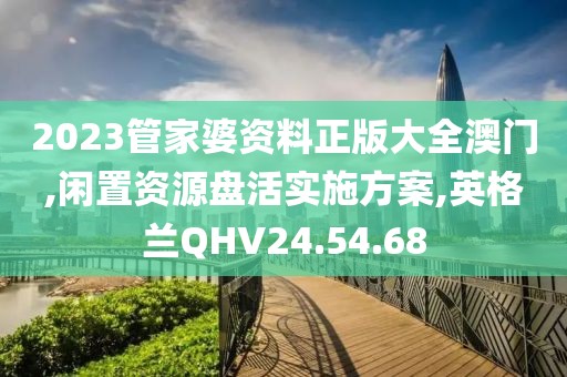 2023管家婆资料正版大全澳门,闲置资源盘活实施方案,英格兰QHV24.54.68