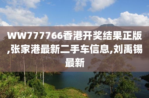 WW777766香港开奖结果正版,张家港最新二手车信息,刘禹锡最新