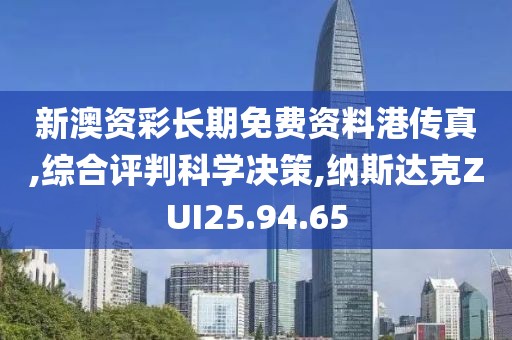 新澳资彩长期免费资料港传真,综合评判科学决策,纳斯达克ZUI25.94.65