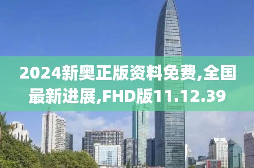 2024新奥正版资料免费,全国最新进展,FHD版11.12.39