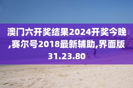 澳门六开奖结果2024开奖今晚,赛尔号2018最新辅助,界面版31.23.80