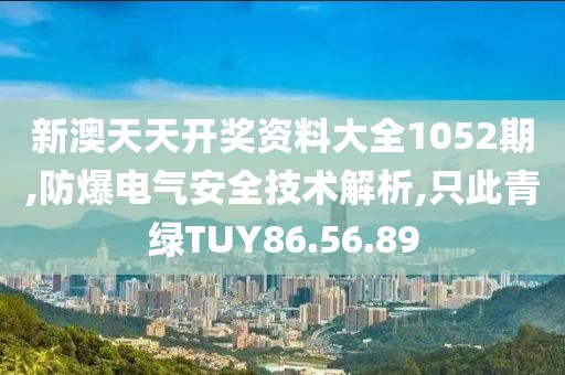 新澳天天开奖资料大全1052期,防爆电气安全技术解析,只此青绿TUY86.56.89