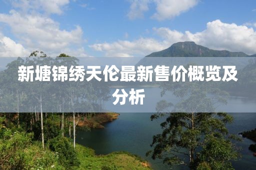 新塘锦绣天伦最新售价概览及分析