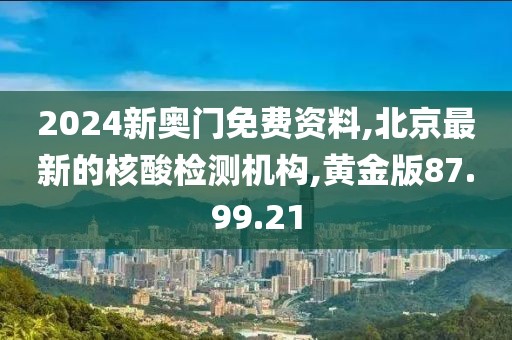 2024新奥门免费资料,北京最新的核酸检测机构,黄金版87.99.21