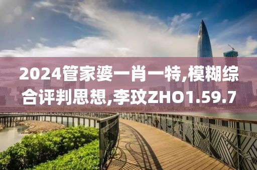 2024管家婆一肖一特,模糊综合评判思想,李玟ZHO1.59.7